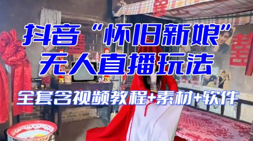 抖音最新最火【怀旧新娘】无人直播整蛊互动玩法（含全套开播教程+软件+视频素材+音效）-一新网创