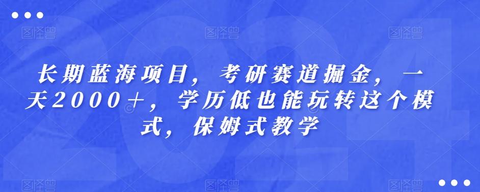 长期蓝海项目，考研赛道掘金，一天2000＋，学历低也能玩转这个模式，保姆式教学-一新网创