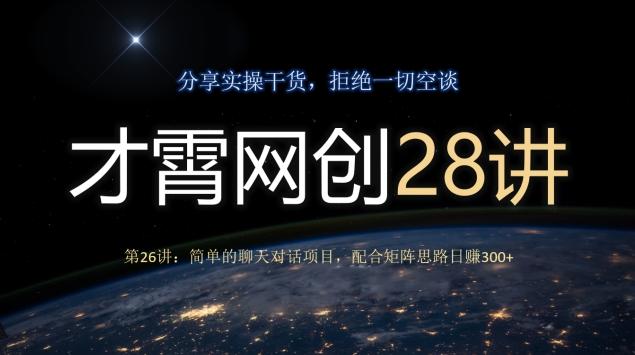 才霄网创28讲第26讲：简单的聊天对话项目，配合矩阵思路日赚300+-一新网创