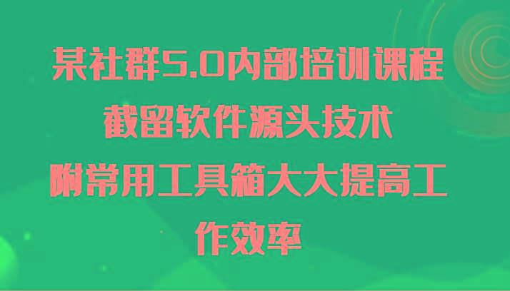 某社群5.0内部培训课程，截留软件源头技术，附常用工具箱大大提高工作效率-一新网创