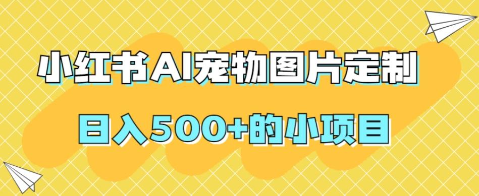 小红书AI宠物图片定制，日入500+的小项目-一新网创