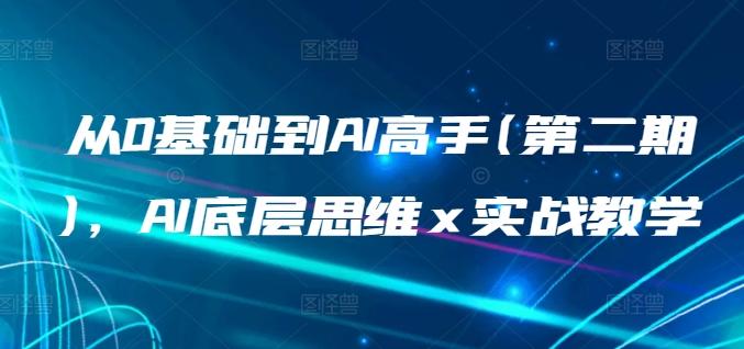 从0基础到AI高手(第二期)，AI底层思维 x 实战教学-一新网创