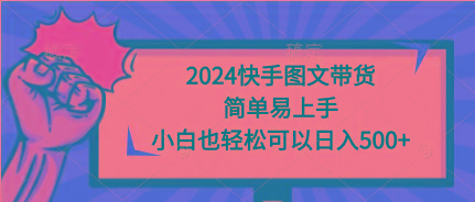 (9958期)2024快手图文带货，简单易上手，小白也轻松可以日入500+-一新网创