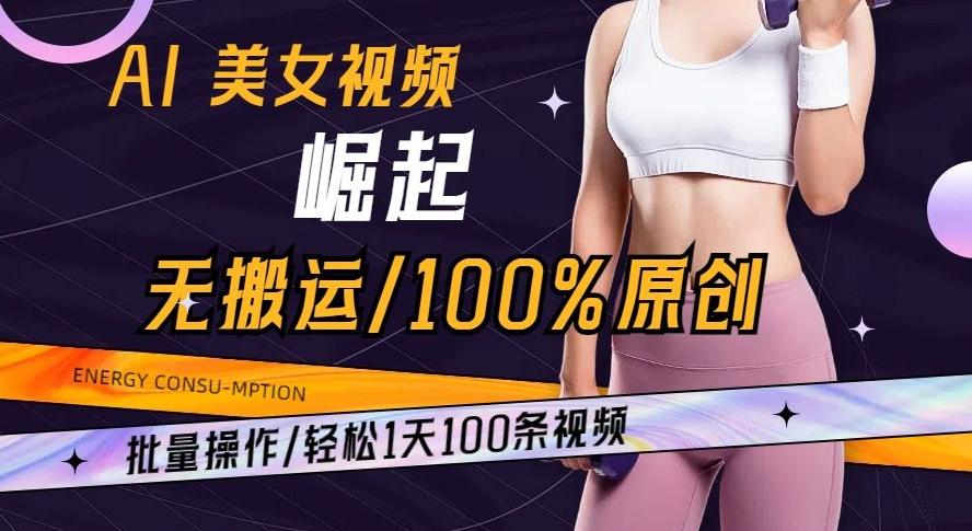 AI美女视频崛起玩法无搬运100%原创批量操作轻松1天100条【揭秘】-一新网创