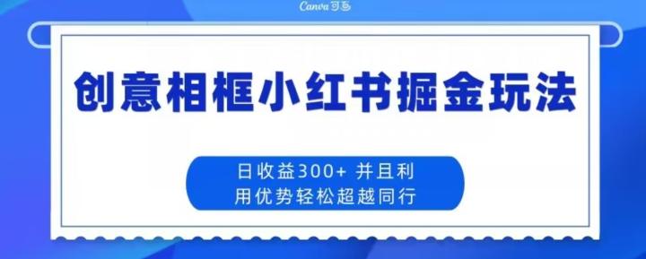 创意相框小红书掘金玩法日收益300+-一新网创