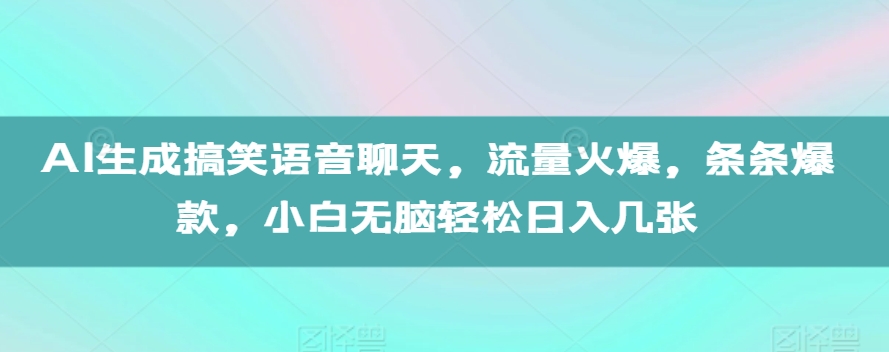 AI生成搞笑语音聊天，流量火爆，条条爆款，小白无脑轻松日入几张【揭秘】-一新网创