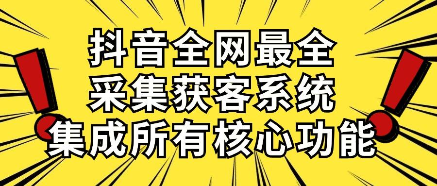 抖音全网最全采集获客系统，集成所有核心功能，日引500+-一新网创