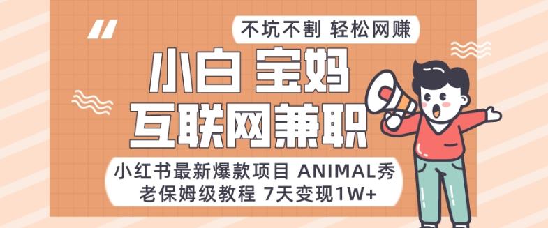 小红书最新爆款项目Animal秀，老保姆级教程，7天变现1w+【揭秘】-一新网创