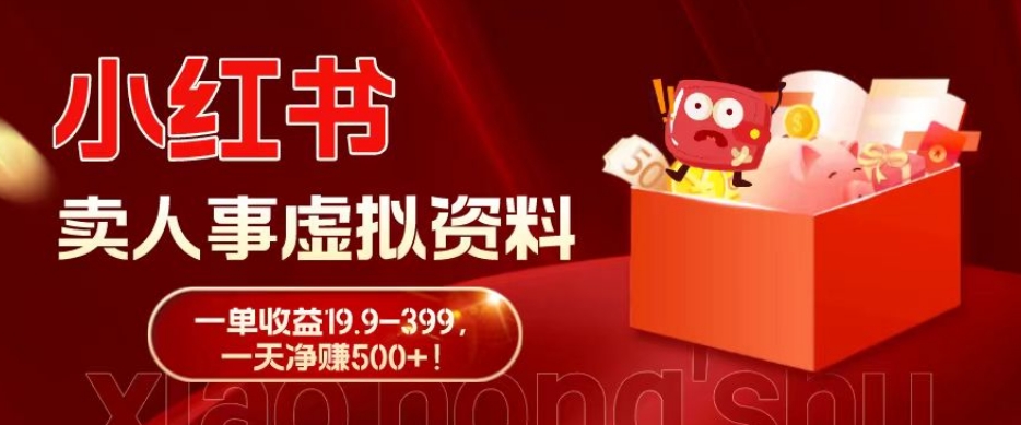 蓝海冷门项目，小红书卖人事虚拟资料，一单收益19.9-399，一天净赚500+！-一新网创