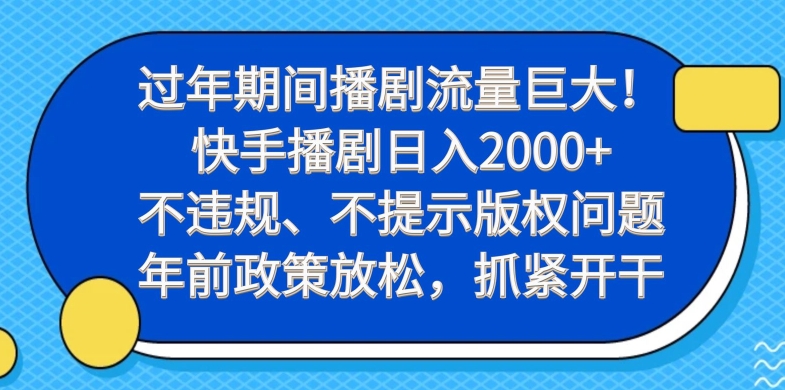 过年期间播剧流量巨大！快手播剧日入2000+，不违规、不提示版权问题，年前政策放松，抓紧开干-一新网创