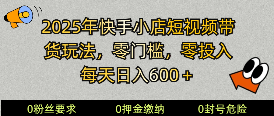 2025快手小店短视频带货模式，零投入，零门槛，每天日入600＋-一新网创