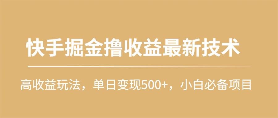 (10163期)快手掘金撸收益最新技术，高收益玩法，单日变现500+，小白必备项目-一新网创