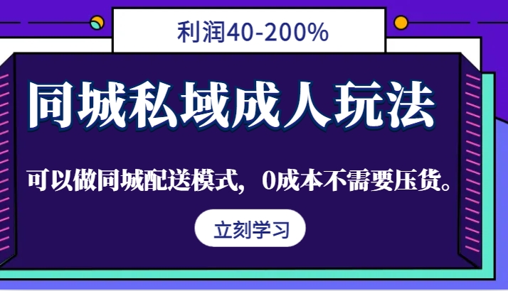 同城私域成人玩法，利润40-200%，可以做同城配送模式，0成本不需要压货。-一新网创