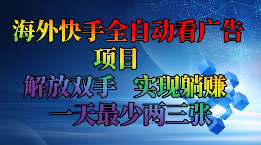 海外快手全自动看广告项目    解放双手   实现躺赚  一天最少两三张-一新网创
