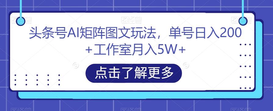 头条号AI矩阵图文玩法，单号日入200+工作室月入5W+【揭秘】-一新网创