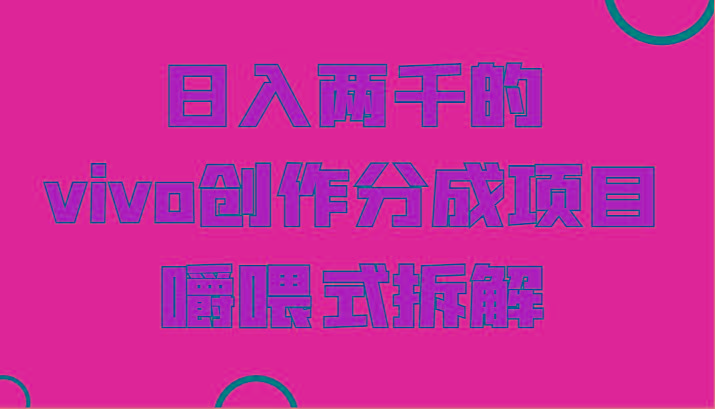 日入两千的vivo创作分成项目，门槛极低小白好入手，嚼喂式拆解-一新网创