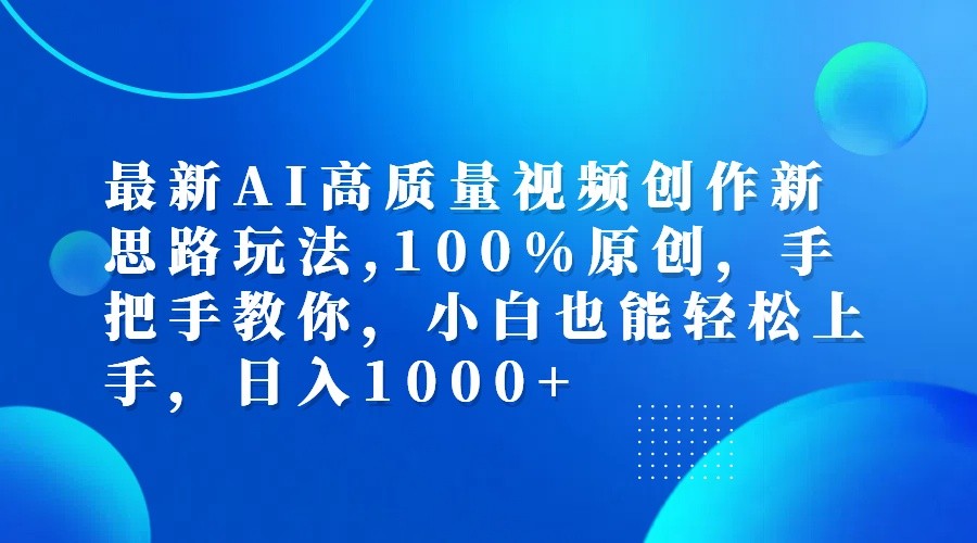 最新AI高质量视频创作新思路玩法,100%原创,手把手教你,小白也能轻松上手,日入1000+-一新网创