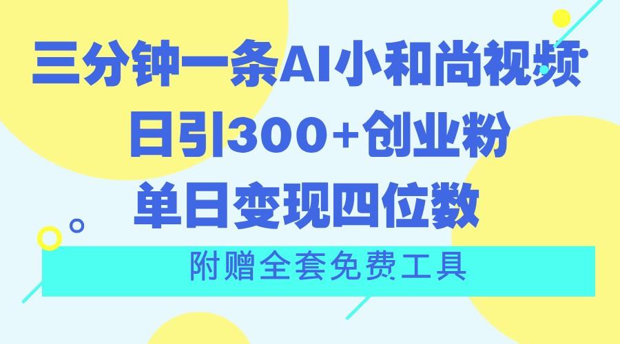 三分钟一条AI小和尚视频 ，日引300+创业粉。单日变现四位数 ，附赠全套免费工具-一新网创