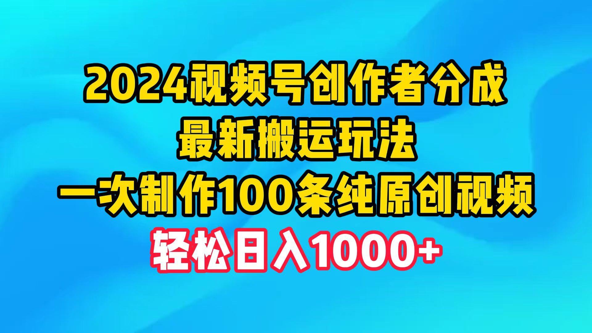 (9989期)2024视频号创作者分成，最新搬运玩法，一次制作100条纯原创视频，日入1000+-一新网创