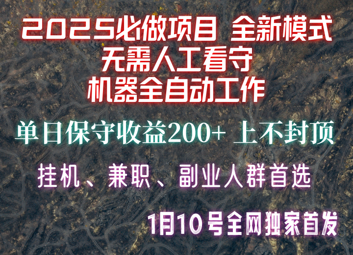 【2025必做项目】全网独家首发，全新模式机器全自动工作，无需人工看守，单日保守200+-一新网创