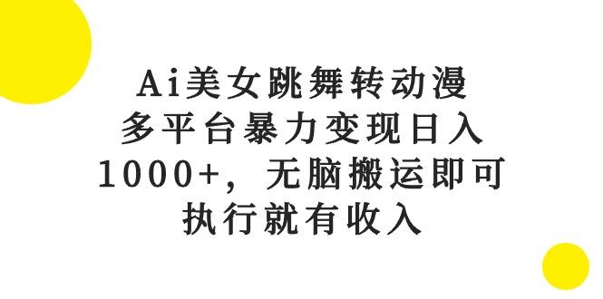 Ai美女跳舞转动漫，多平台暴力变现日入1000+，无脑搬运即可，执行就有收入-一新网创