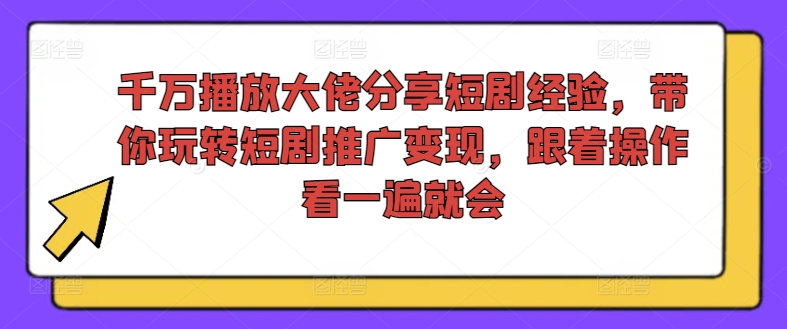 千万播放大佬分享短剧经验，带你玩转短剧推广变现，跟着操作看一遍就会-一新网创