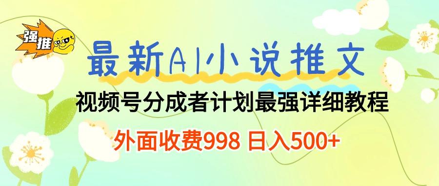 最新AI小说推文视频号分成计划 最强详细教程  日入500+-一新网创