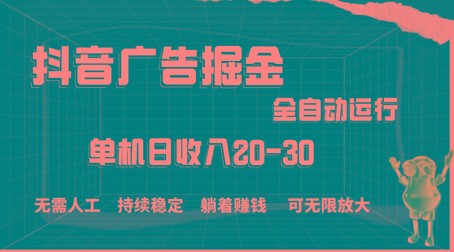 抖音广告掘金，单机产值20-30，全程自动化操作-一新网创