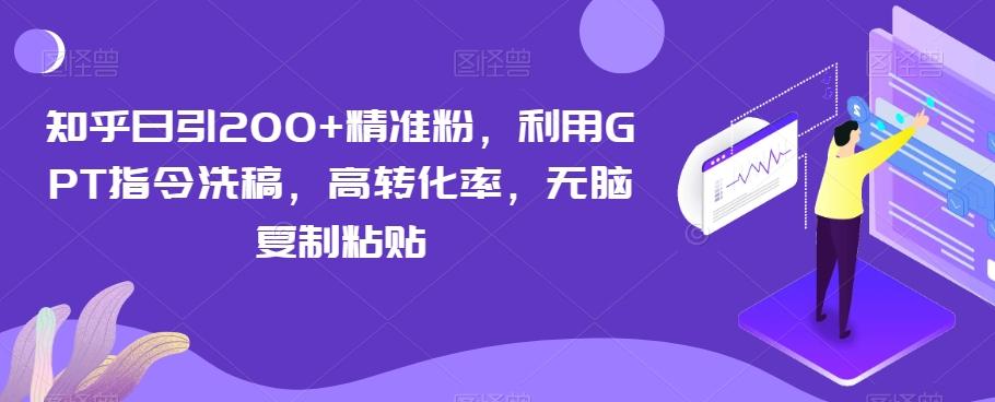 知乎日引200+精准粉，利用GPT指令洗稿，高转化率，无脑复制粘贴-一新网创