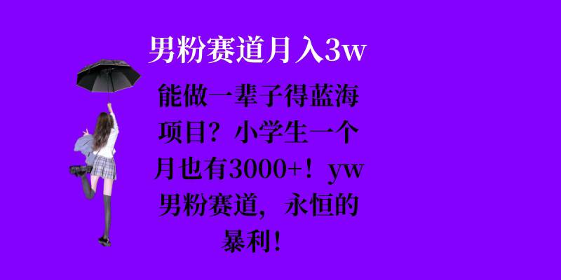 能做一辈子的蓝海项目？小学生一个月也有3000+，yw男粉赛道，永恒的暴利-一新网创