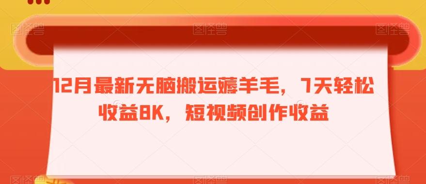 12月最新无脑搬运薅羊毛，7天轻松收益8K，短视频创作收益-一新网创