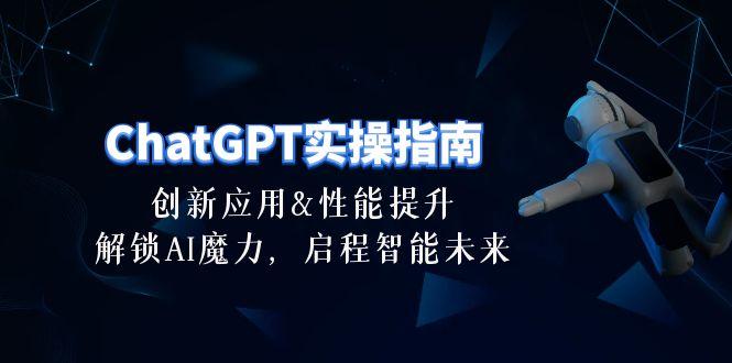 ChatGPT-实操指南：创新应用及性能提升，解锁 AI魔力，启程智能未来-30节-一新网创