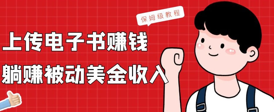 上传电子书赚钱，赚取被动美金收入，保姆级教程-一新网创