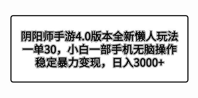 阴阳师手游4.0版本全新懒人玩法，一单30，小白一部手机无脑操作，稳定暴...-一新网创