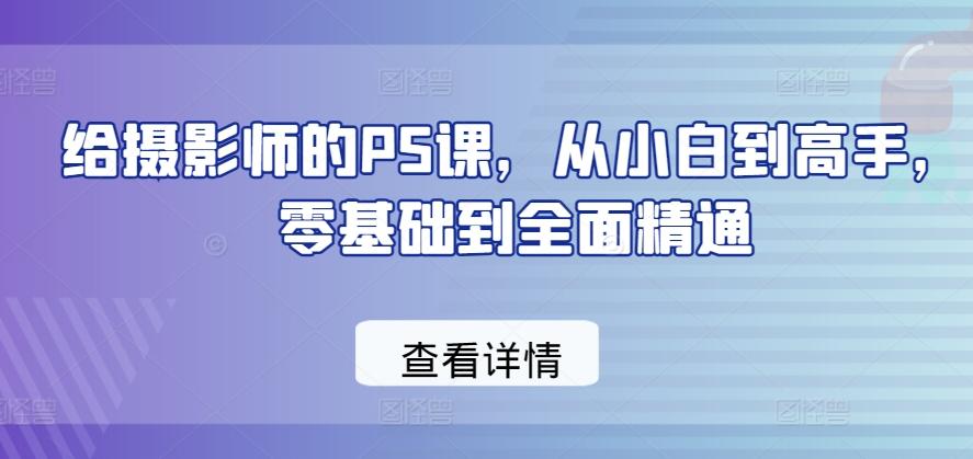 给摄影师的PS课，从小白到高手，零基础到全面精通-一新网创