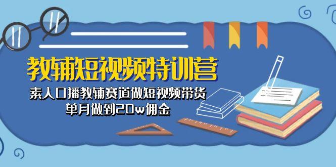 教辅-短视频特训营： 素人口播教辅赛道做短视频带货，单月做到20w佣金-一新网创