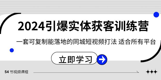 2024引爆实体获客训练营，一套可复制能落地的同城短视频打法，适合所有平台-一新网创