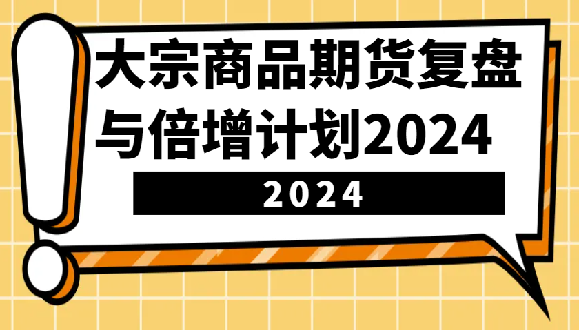 大宗商品期货复盘与倍增计划：识别市场趋势、优化交易策略，提升盈利能力！(更新)-一新网创