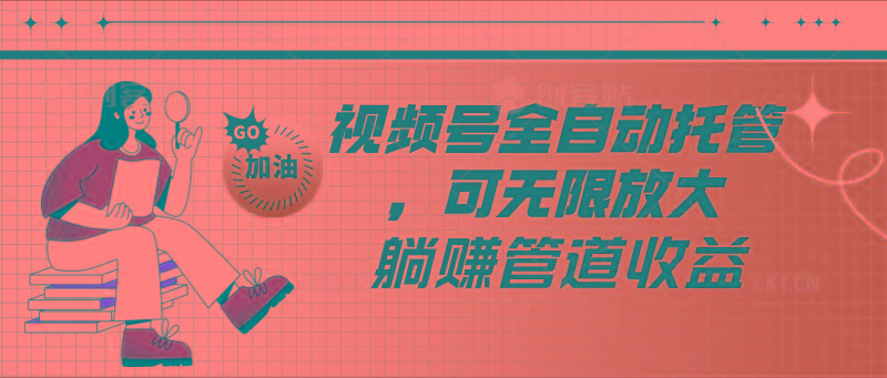 视频号全自动托管，有微信就能做的项目，可无限放大躺赚管道收益-一新网创