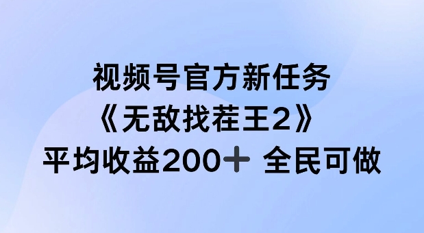 视频号官方新任务 ，无敌找茬王2， 单场收益200+全民可参与【揭秘】-一新网创