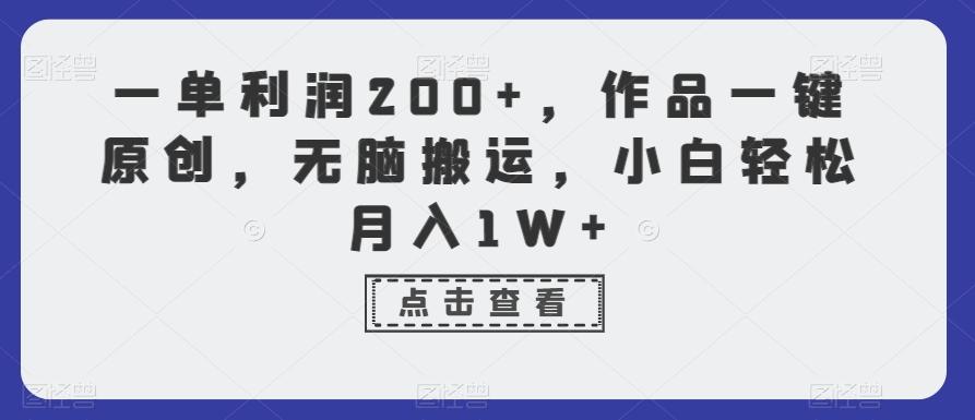 一单利润200+，作品一键原创，无脑搬运，小白轻松月入1W+【揭秘】-一新网创