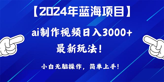 (10014期)2024年蓝海项目，通过ai制作视频日入3000+，小白无脑操作，简单上手！-一新网创