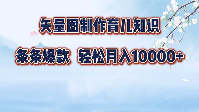 矢量图制作育儿知识，条条爆款，月入10000+-一新网创