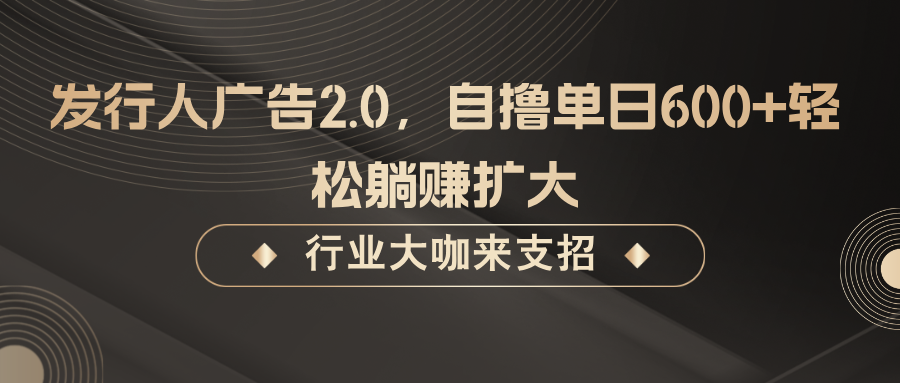 发行人广告2.0，无需任何成本自撸单日600+，轻松躺赚扩大-一新网创