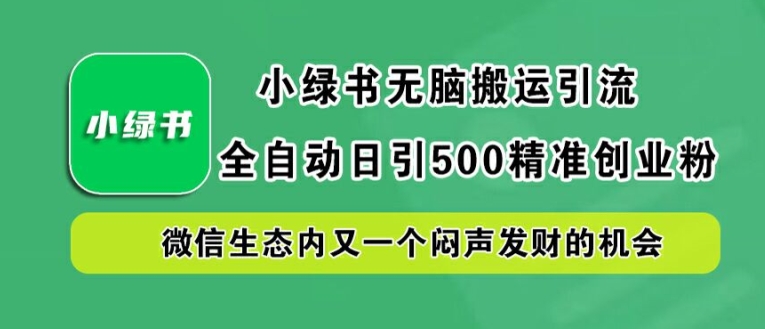 小绿书无脑搬运引流，全自动日引500精准创业粉，微信生态内又一个闷声发财的机会【揭秘】-一新网创