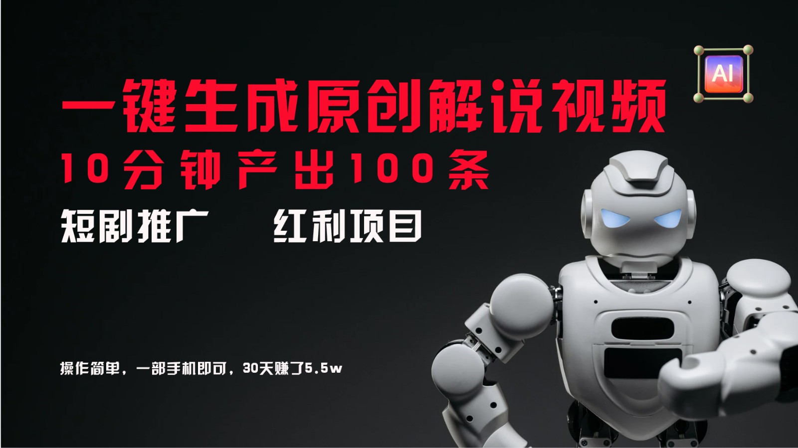 短剧推广新思路，AI一键生成原创解说视频，10分钟产出100条，30天赚了5.5w-一新网创