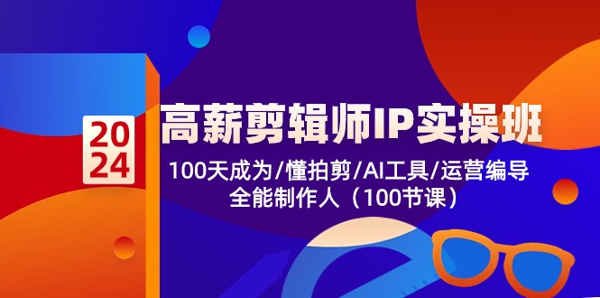 高薪-剪辑师IP实操班-第2期，100天成为懂拍剪/AI工具/运营编导/全能制作人-一新网创