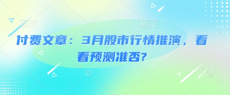 付费文章：3月股市行情推演，看看预测准否?-一新网创