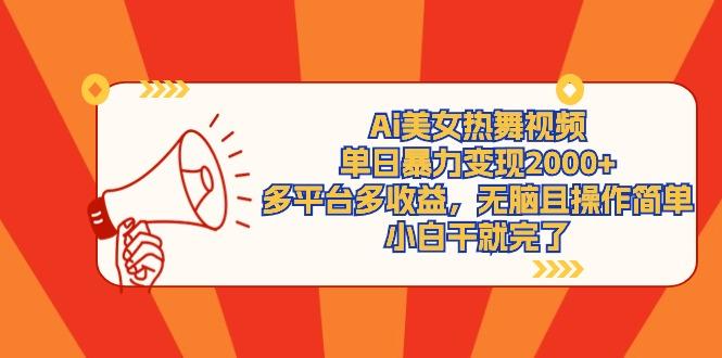 (9271期)Ai美女热舞视频，单日暴力变现2000+，多平台多收益，无脑且操作简单，小...-一新网创