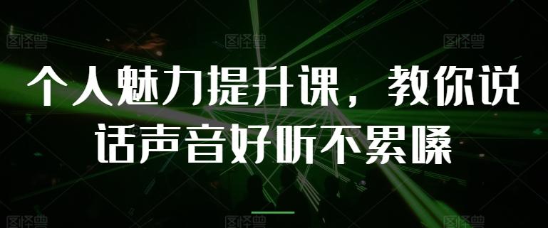 个人魅力提升课，教你说话声音好听不累嗓-一新网创